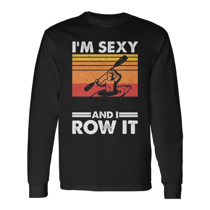 I'm Sexy And I Row It Kayaking Kayak For Kayaker Long Sleeve T-Shirt