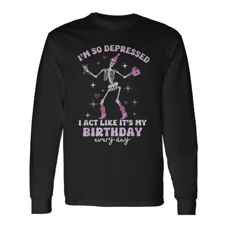 I'm So Depressed I Act Like It's My Birthday Everyday Long Sleeve T-Shirt Gifts ideas