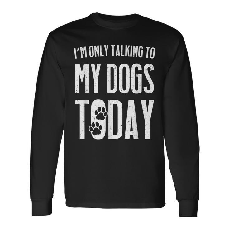 I'm Only Talking To My Dogs Today Long Sleeve T-Shirt