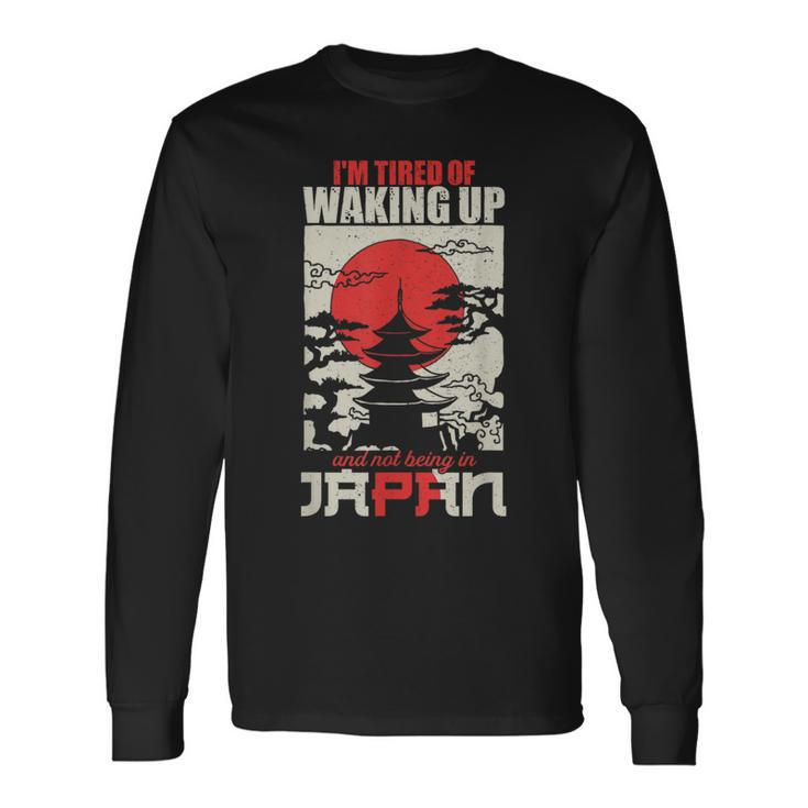 I'm Tired Of Waking Up And Not Being In Japan Japanese Long Sleeve T-Shirt