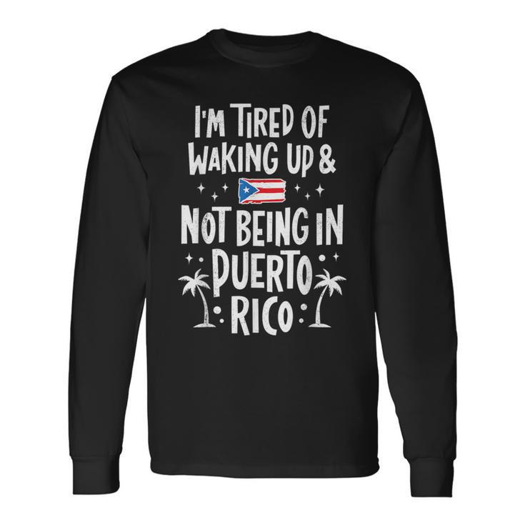 I'm Tired Of Waking Up And Not Being In Puerto Rico Long Sleeve T-Shirt Gifts ideas