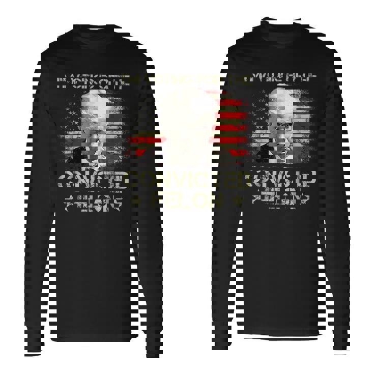 I'm Voting Convicted Felon 2024 Trump 2024 Convicted Felon Long Sleeve T-Shirt