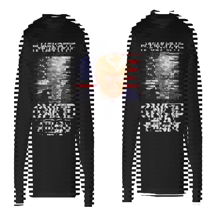 I'm Voting For The Convicted Felon Trump 2024 My President Long Sleeve T-Shirt
