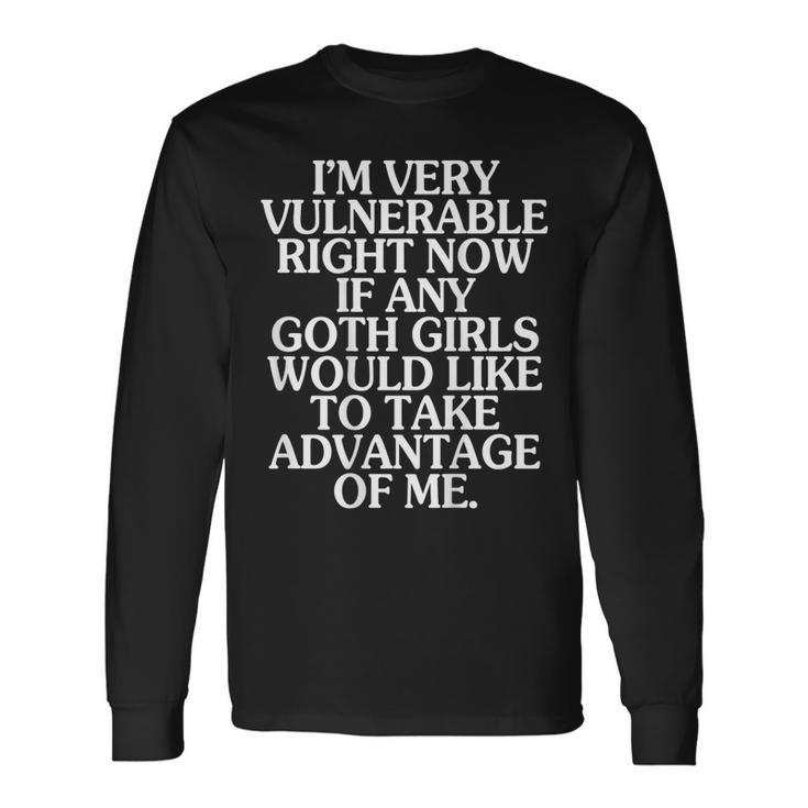 I'm Very Vulnerable Right Now If Any Goth Girls On Back Long Sleeve T-Shirt Gifts ideas