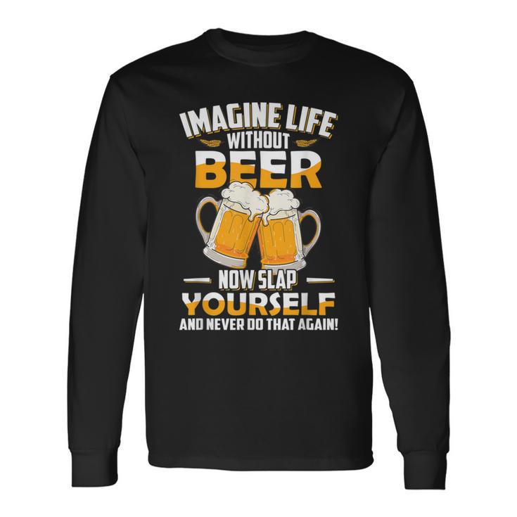 Imagine Life Without Beer Now Slap Yourself Never Do That Long Sleeve T-Shirt