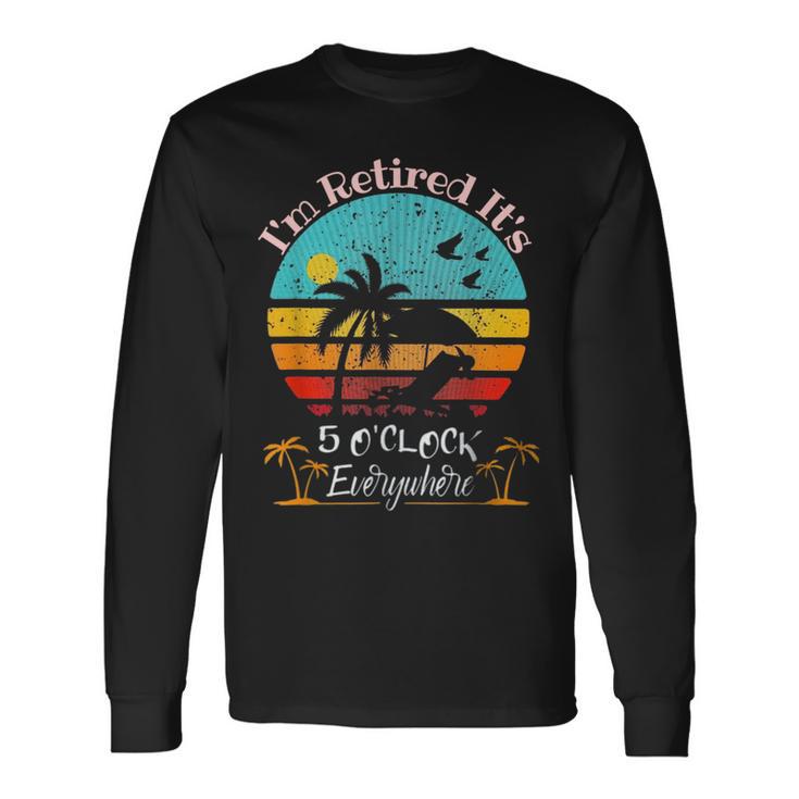 It's 5 O'clock Everywhere I'm Retired Summer Retirement Long Sleeve T-Shirt Gifts ideas