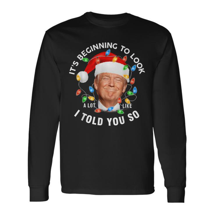 It's Beginning To Look A Lot Like I Told You So Trump Xmas Long Sleeve T-Shirt