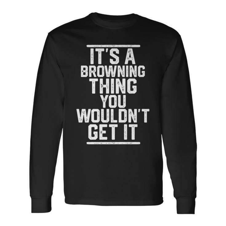 It's A Browning Thing You Wouldn't Get It Family Last Name Long Sleeve T-Shirt