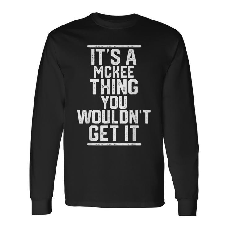 It's A Mckee Thing You Wouldn't Get It Family Last Name Long Sleeve T-Shirt