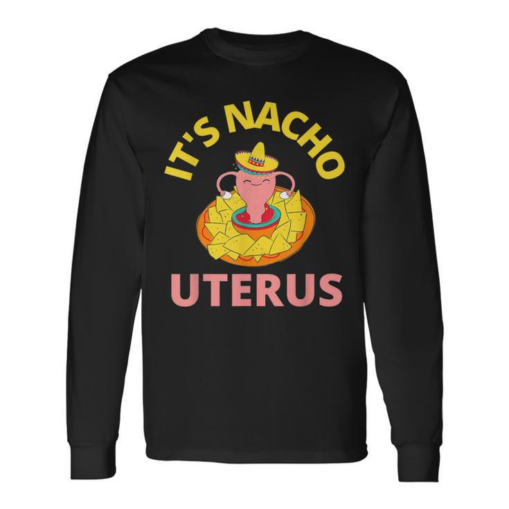 It's Nacho Uterus My Uterus Pro Choice Feminist Rights Long Sleeve T-Shirt