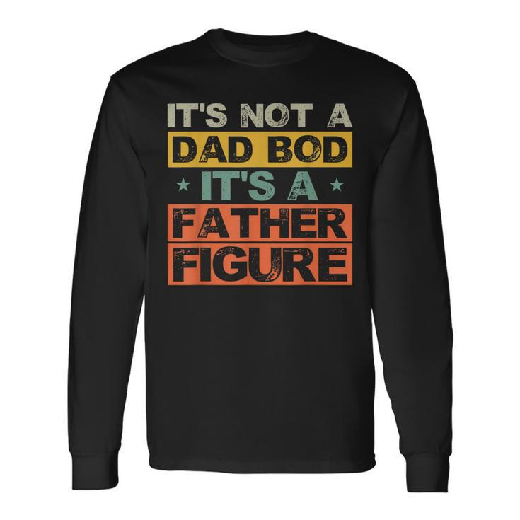 Its Not A Dad Bod Its A Father Figure Fathers Day Joke Long Sleeve T-Shirt
