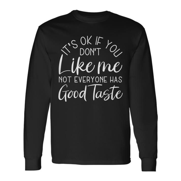 It's Ok If You Don't Like Me Not Everyone Has Good Taste Long Sleeve T-Shirt
