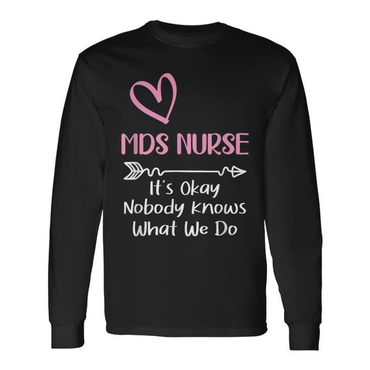 It's Okay Nobody Knows What We Do Mds Nurse Long Sleeve T-Shirt