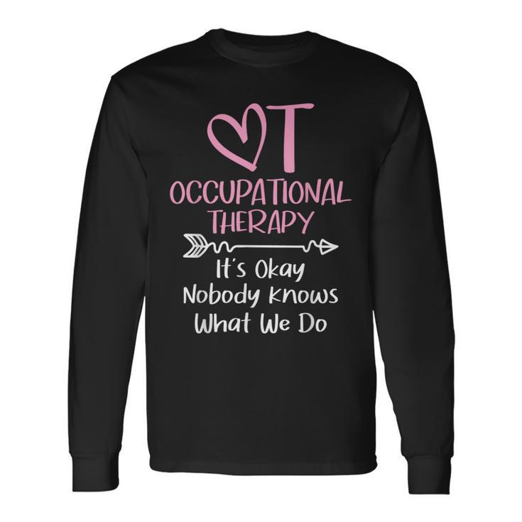 It's Okay Nobody Knows What We Do Occupational Therapy Ota Long Sleeve T-Shirt Gifts ideas