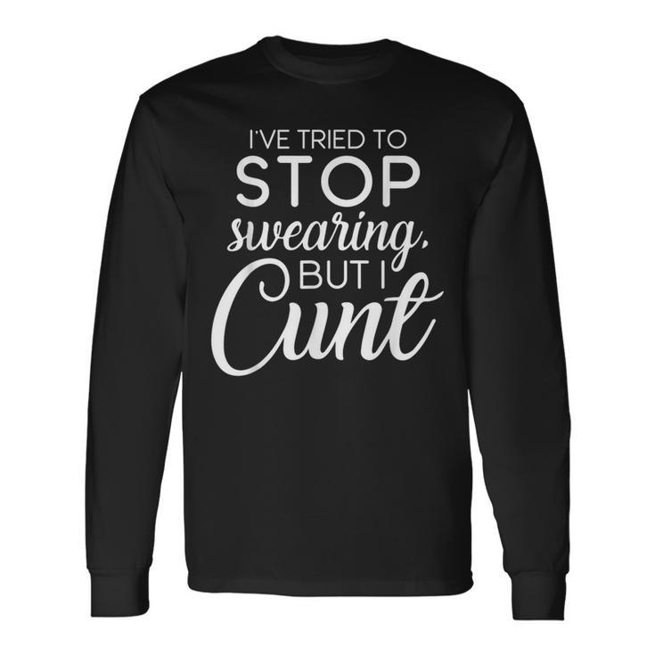 I've Tried To Stop Swearing But I Cunt Dirty Adult Humor Long Sleeve T-Shirt