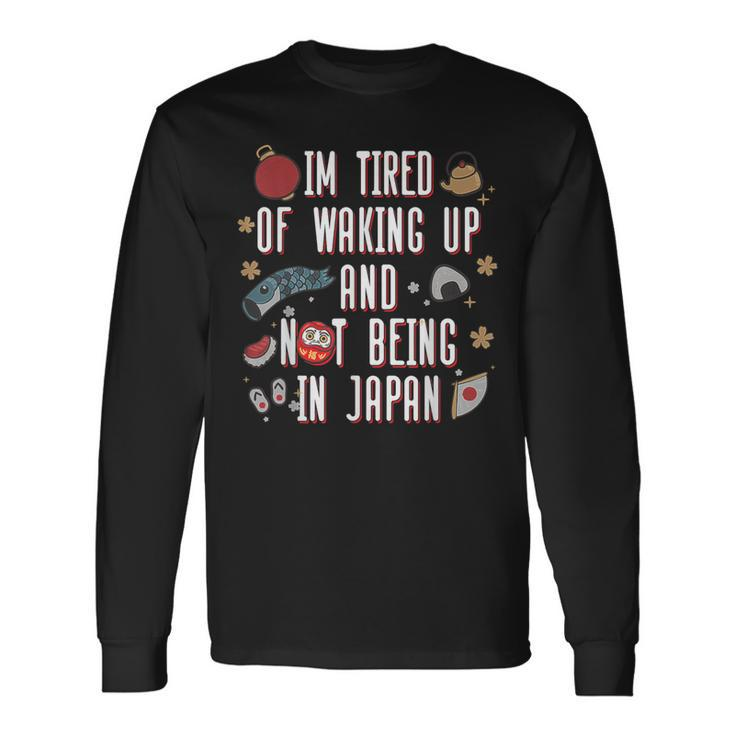 Japanese I’M Tired Of Waking Up And Not Being In Japan Long Sleeve T-Shirt