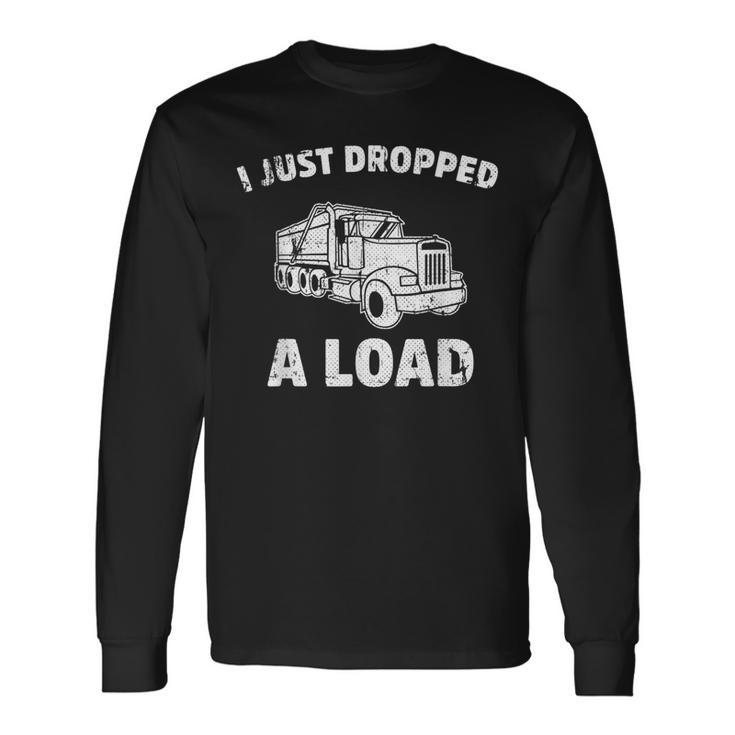 I Just Dropped A Load Dump Truck Long Sleeve T-Shirt