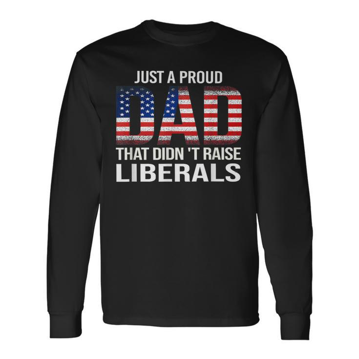 Just A Proud Dad That Didn't Raise Liberals Dad Father's Day Long Sleeve T-Shirt Gifts ideas