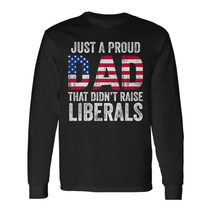Just A Proud Dad That Didn't Raise Liberals Father's Day Long Sleeve T-Shirt