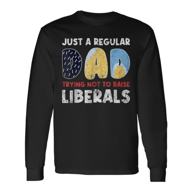 Just A Regular Dad Trying Not To Raise Liberals Long Sleeve T-Shirt