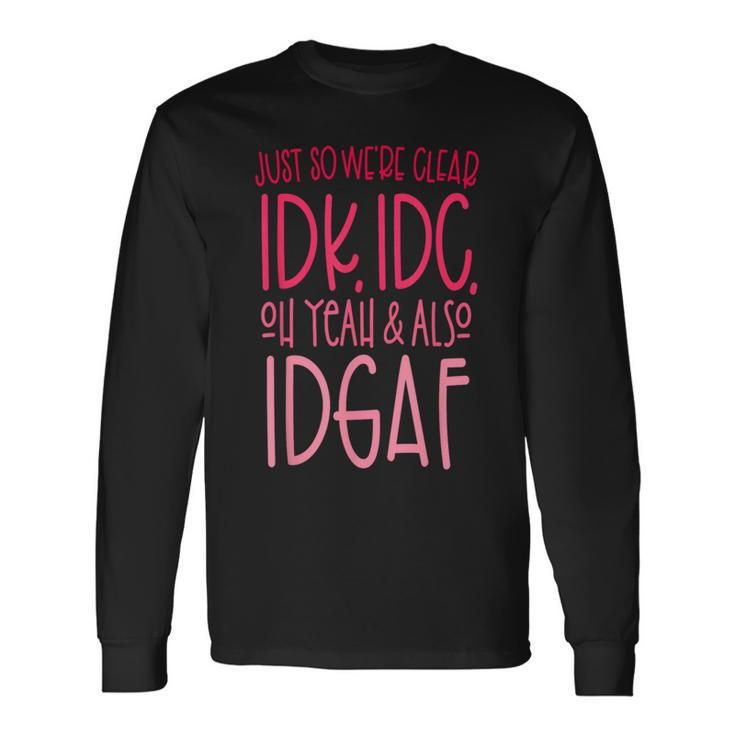 Just So We're Clear Idk IdcOh Yeah & Also Idgaf Quote Long Sleeve T-Shirt