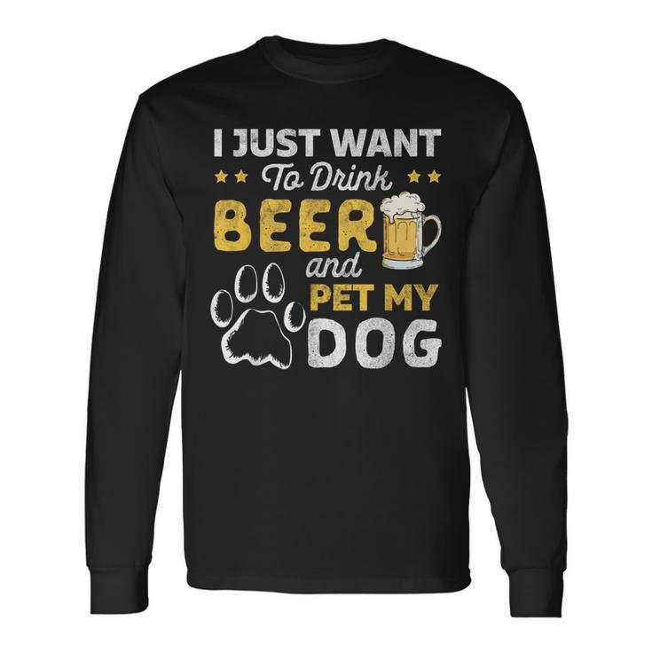 I Just Want To Drink Beer And Pet My Dog And Beer Lover Long Sleeve T-Shirt