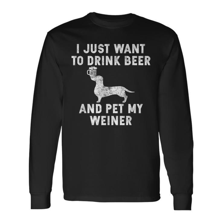 I Just Want To Drink Beer And Pet My Weiner Weiner Long Sleeve T-Shirt