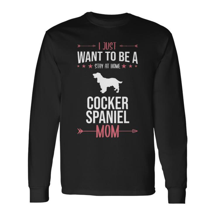 I Just Want To Be Stay At Home Cocker Spaniel Dog Mom Long Sleeve T-Shirt