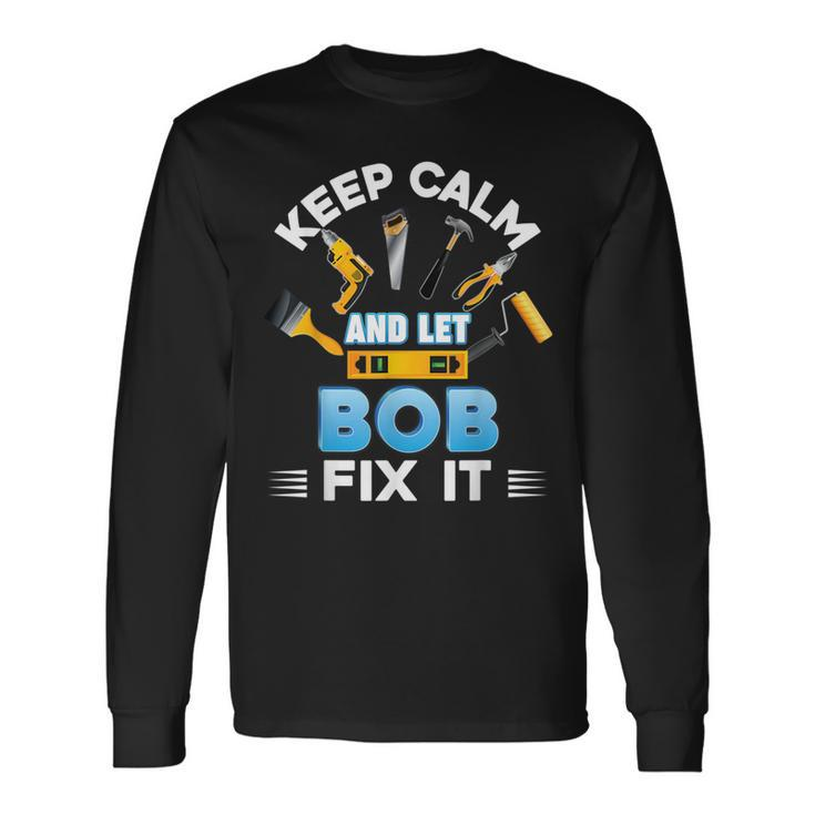 Keep Calm And Let Bob Fix It Father Day Papa Dad Daddy Long Sleeve T-Shirt