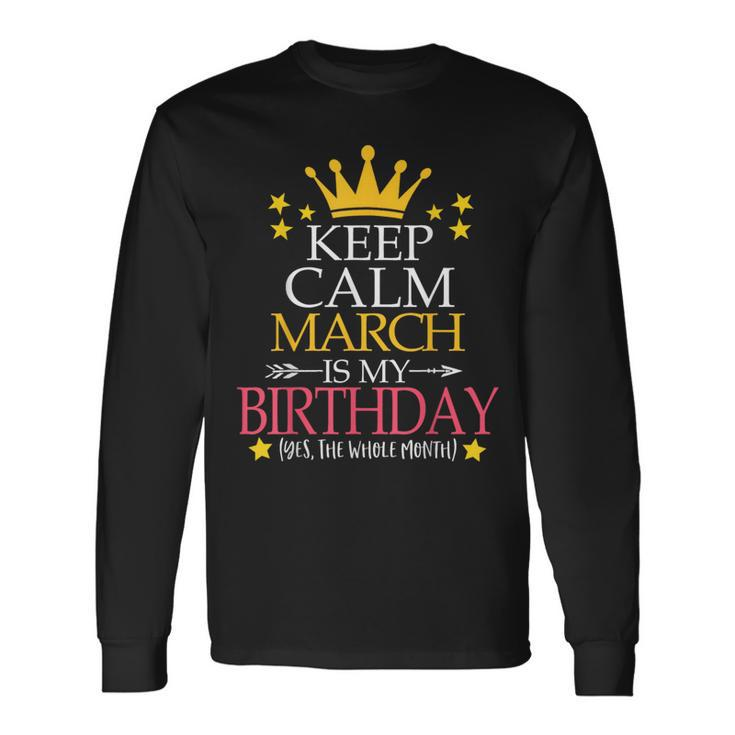 Keep Calm March Is My Birthday Yes The Whole Month Long Sleeve T-Shirt