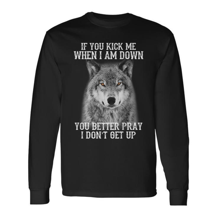 If You Kick Me When Iam Down You Better Pray I Don't Get Up Long Sleeve T-Shirt