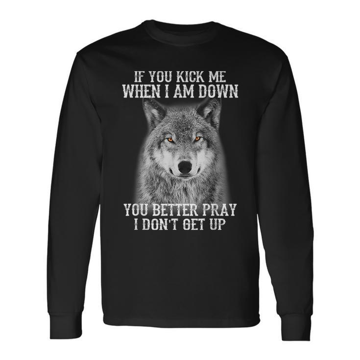 If You Kick Me When I'm Down You Better Pray I Don't Get Up Long Sleeve T-Shirt Gifts ideas