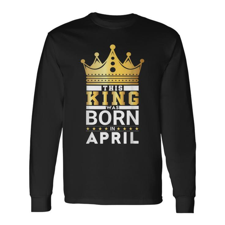 This King Was Born In April King Birthday Party Celebration Long Sleeve T-Shirt