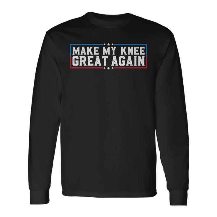 Make My Knee Great Again Broken Knee Surgery Recovery Long Sleeve T-Shirt