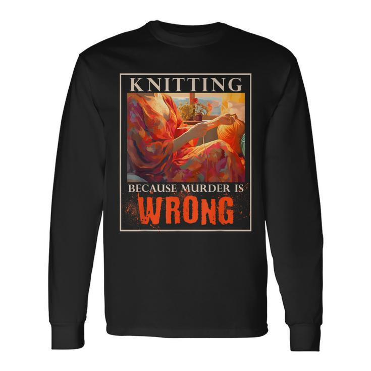 Knitting Because Murder Is Wrong Knitting Long Sleeve T-Shirt