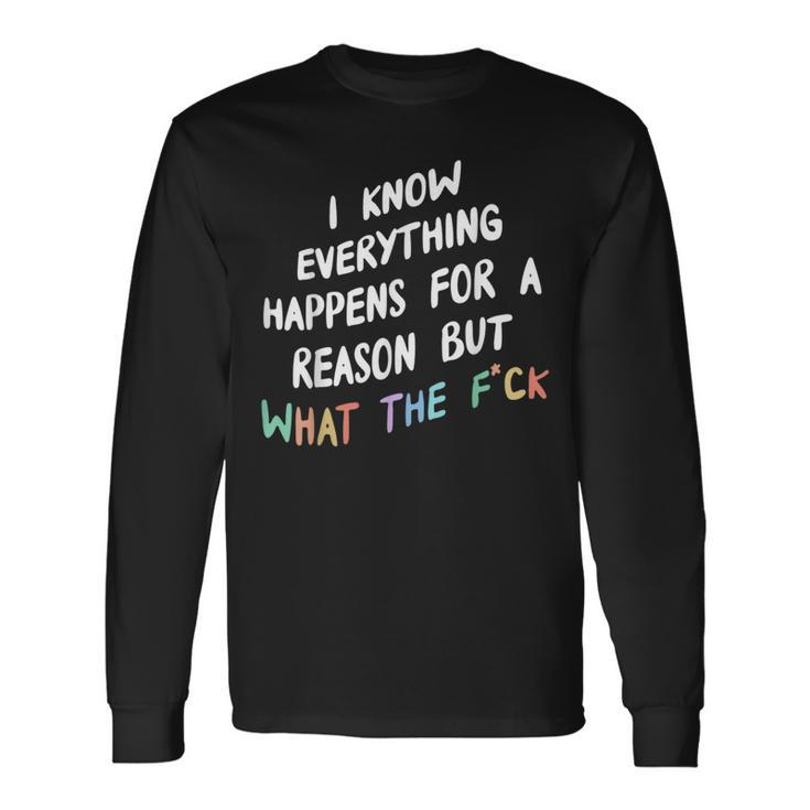 I Know Everything Happens For A Reason But Wtf Long Sleeve T-Shirt