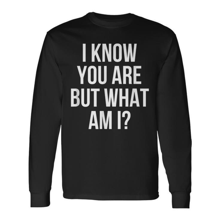 I Know You Are But What Am I Long Sleeve T-Shirt Gifts ideas