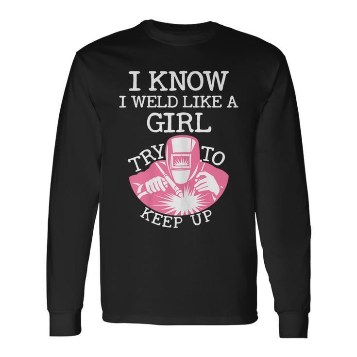 I Know I Weld Like A Girl Try To Keep Up Long Sleeve T-Shirt