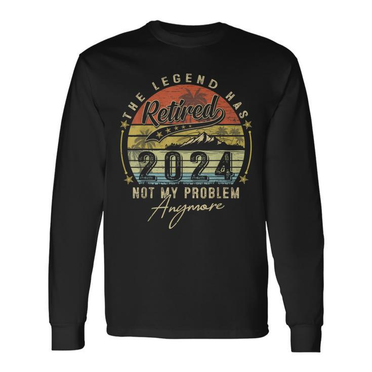 Legend Has Retired 2024 Not My Problem Anymore Retirement Long Sleeve T-Shirt