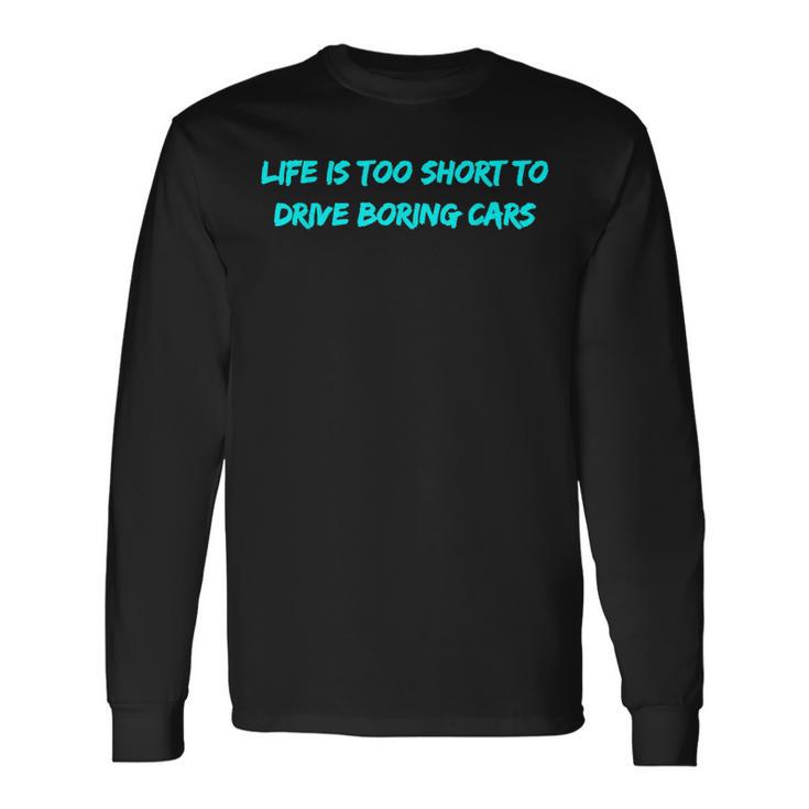 Life Is Too Short To Drive Boring Cars Long Sleeve T-Shirt