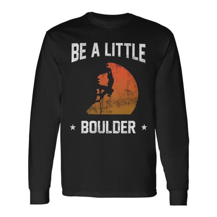 Be A Little Boulder For Rock Climbing Enthusiast Long Sleeve T-Shirt