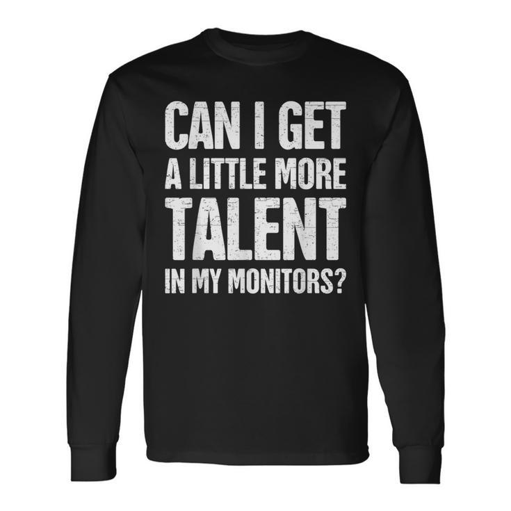 Can I Get A Little More Talent In My Monitors Long Sleeve T-Shirt