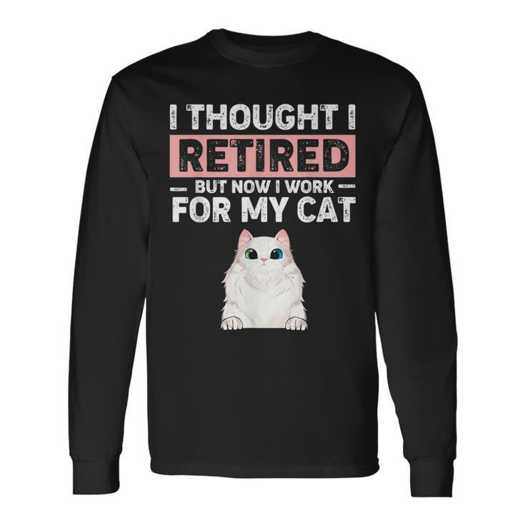Ljwy I Though I Retired Now I Work For My Cat Pet Cat Lover Long Sleeve T-Shirt