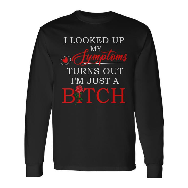 I Looked Up My Symptoms Turns Out I'm Just A Bitch Long Sleeve T-Shirt