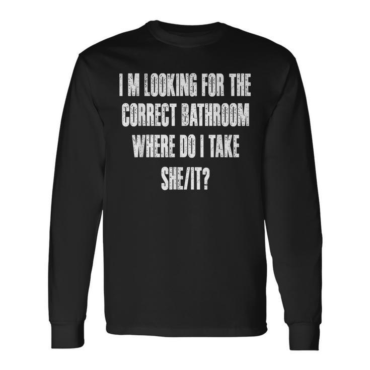 Im Looking For The Correct Bathroom Where Do I Take A She It Long Sleeve T-Shirt