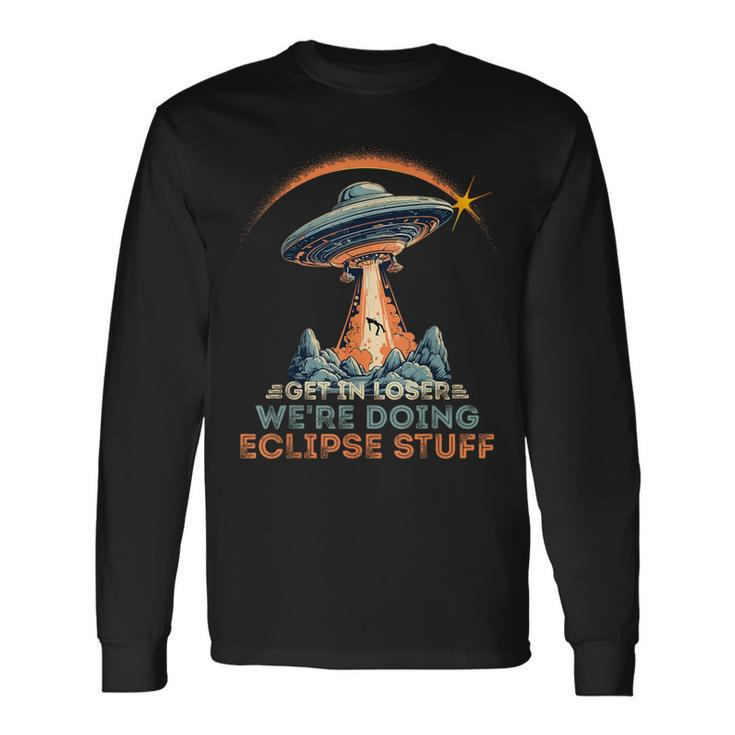 Get In Loser We're Doing Eclipse Stuff Solar Eclipse Long Sleeve T-Shirt