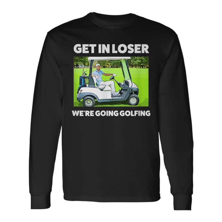 Get In Loser We're Going Golfing Hilarious Golfer Golf Long Sleeve T-Shirt Gifts ideas