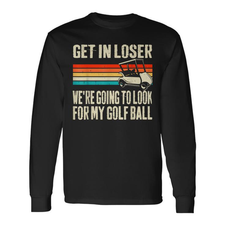 Get In Loser We're Playing Golf Golfer Golf Car Long Sleeve T-Shirt