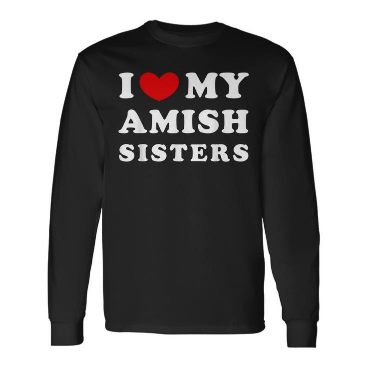 I Love My Amish Sisters I Heart My Amish Sisters Long Sleeve T-Shirt