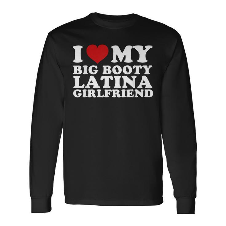 I Love My Big Booty Latina Girlfriend I Heart My Latina Gf Long Sleeve T-Shirt